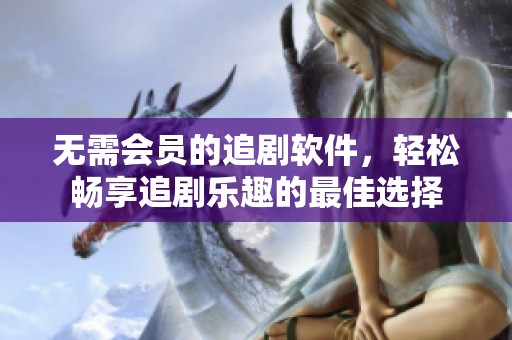 无需会员的追剧软件，轻松畅享追剧乐趣的最佳选择