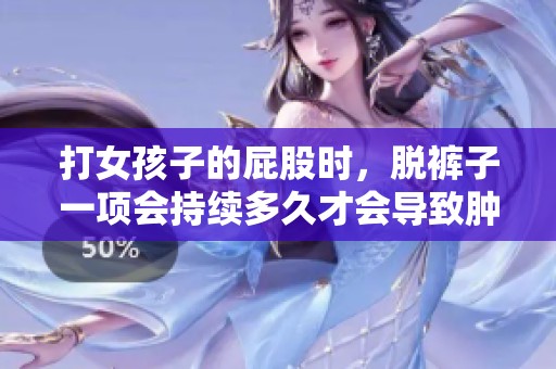 打女孩子的屁股时，脱裤子一项会持续多久才会导致肿胀呢