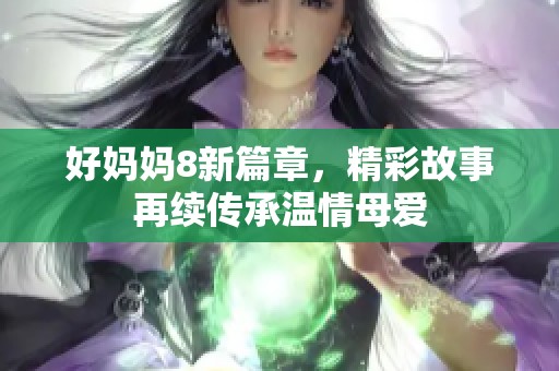 好妈妈8新篇章，精彩故事再续传承温情母爱