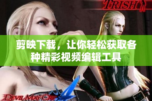 剪映下载，让你轻松获取各种精彩视频编辑工具