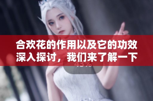 合欢花的作用以及它的功效深入探讨，我们来了解一下合欢花的神奇之处