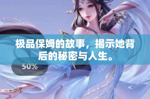 极品保姆的故事，揭示她背后的秘密与人生。