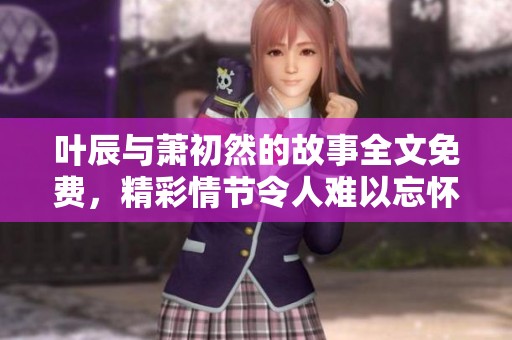 叶辰与萧初然的故事全文免费，精彩情节令人难以忘怀，快来阅读吧