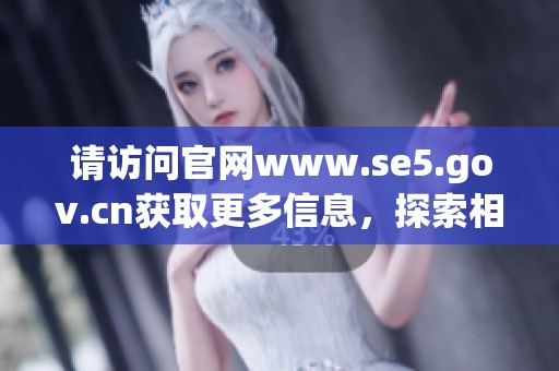 请访问官网www.se5.gov.cn获取更多信息，探索相关政策与服务内容。