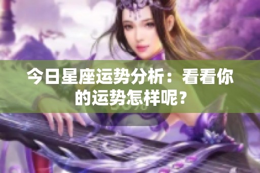 今日星座运势分析：看看你的运势怎样呢？