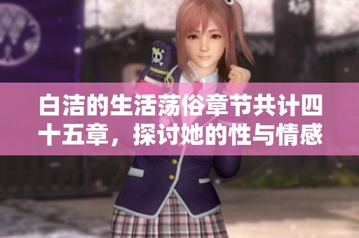 白洁的生活荡俗章节共计四十五章，探讨她的性与情感之旅