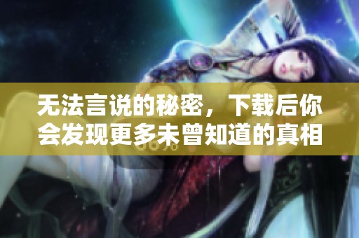 无法言说的秘密，下载后你会发现更多未曾知道的真相