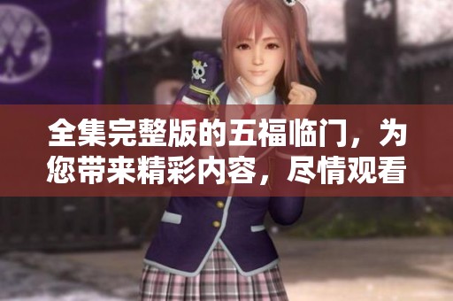 全集完整版的五福临门，为您带来精彩内容，尽情观看吧！