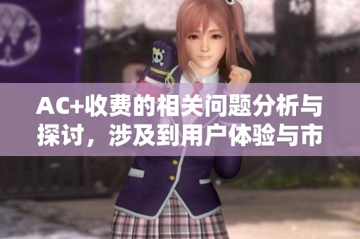 AC+收费的相关问题分析与探讨，涉及到用户体验与市场反应