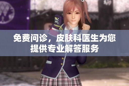 免费问诊，皮肤科医生为您提供专业解答服务