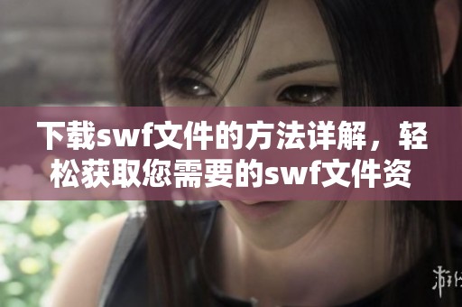 下载swf文件的方法详解，轻松获取您需要的swf文件资源