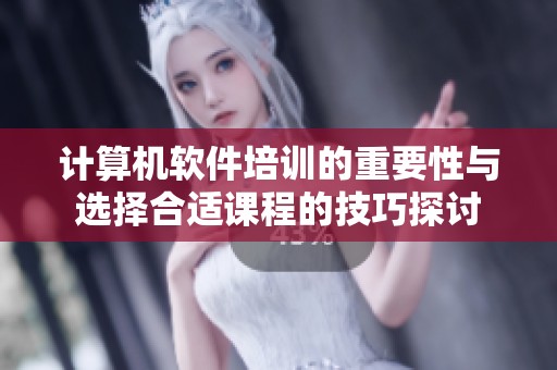 计算机软件培训的重要性与选择合适课程的技巧探讨