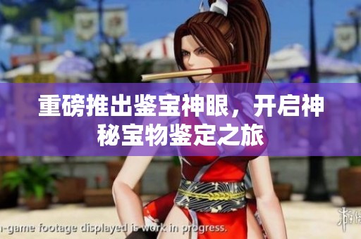 重磅推出鉴宝神眼，开启神秘宝物鉴定之旅