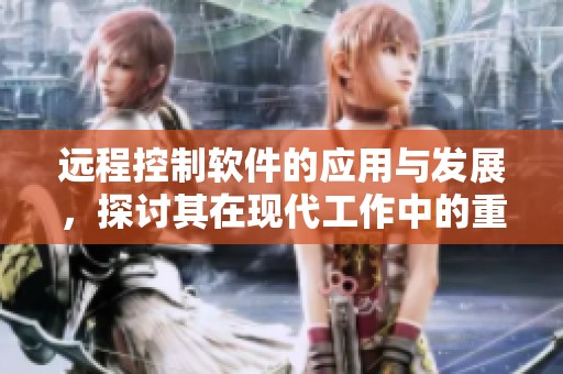 远程控制软件的应用与发展，探讨其在现代工作中的重要性。