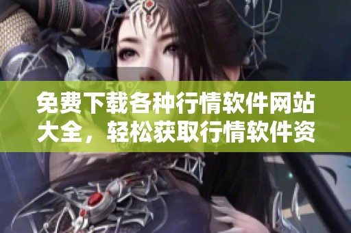 免费下载各种行情软件网站大全，轻松获取行情软件资源！