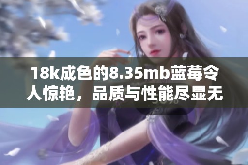 18k成色的8.35mb蓝莓令人惊艳，品质与性能尽显无疑