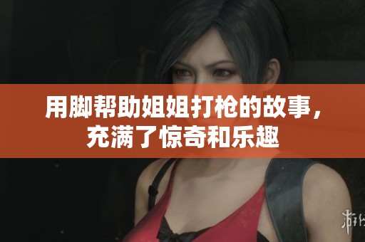 用脚帮助姐姐打枪的故事，充满了惊奇和乐趣