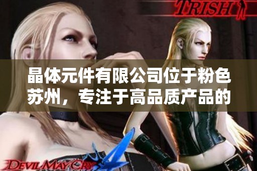 晶体元件有限公司位于粉色苏州，专注于高品质产品的研发与制造