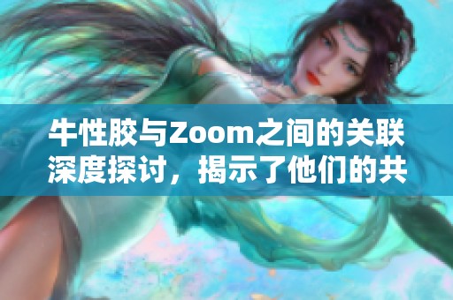 牛性胶与Zoom之间的关联深度探讨，揭示了他们的共同点与不同之处