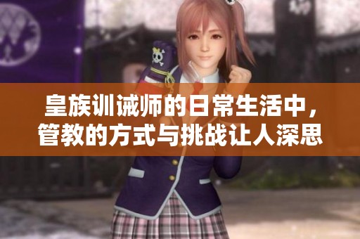 皇族训诫师的日常生活中，管教的方式与挑战让人深思