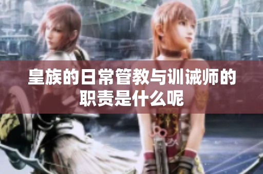 皇族的日常管教与训诫师的职责是什么呢