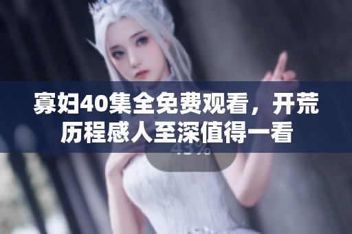 寡妇40集全免费观看，开荒历程感人至深值得一看