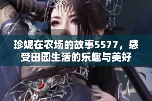 珍妮在农场的故事5577，感受田园生活的乐趣与美好