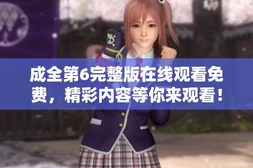 成全第6完整版在线观看免费，精彩内容等你来观看！