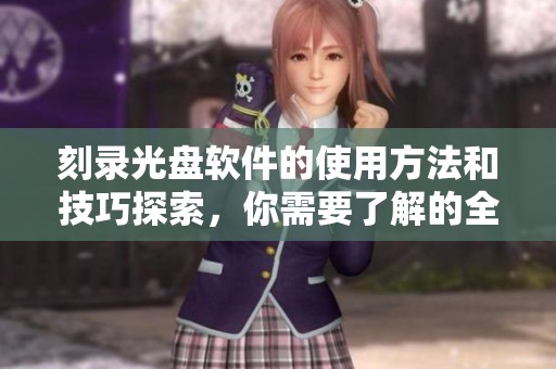 刻录光盘软件的使用方法和技巧探索，你需要了解的全部内容在这里