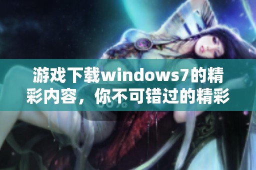 游戏下载windows7的精彩内容，你不可错过的精彩游戏推荐