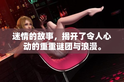迷情的故事，揭开了令人心动的重重谜团与浪漫。