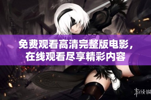 免费观看高清完整版电影，在线观看尽享精彩内容