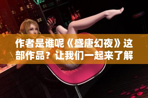 作者是谁呢《盛唐幻夜》这部作品？让我们一起来了解一下吧！