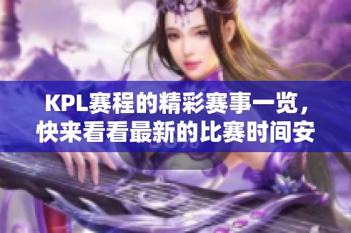 KPL赛程的精彩赛事一览，快来看看最新的比赛时间安排！