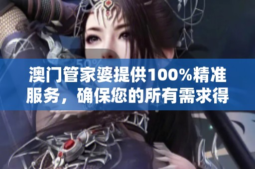 **管家婆提供100%精准服务，确保您的所有需求得到满足