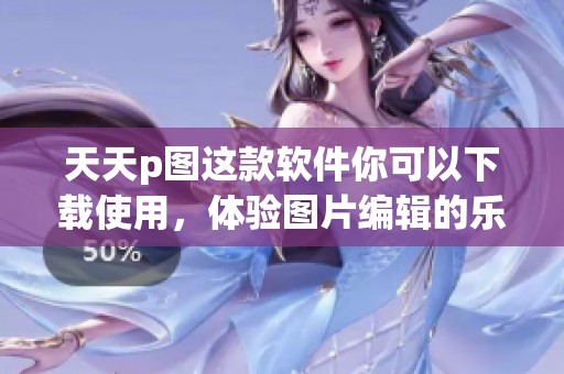天天p图这款软件你可以下载使用，体验图片编辑的乐趣与便利