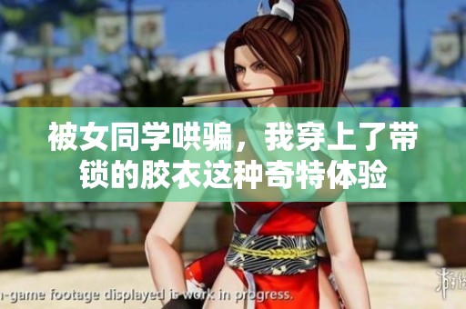 被女同学哄骗，我穿上了带锁的胶衣这种奇特体验