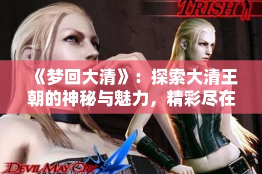 《梦回大清》：探索大清王朝的神秘与魅力，精彩尽在TXT下载中