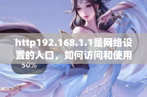 http192.168.1.1是网络设置的入口，如何访问和使用它呢