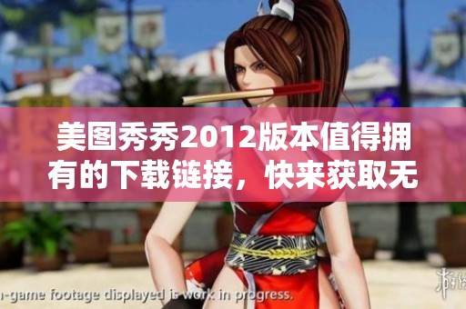 美图秀秀2012版本值得拥有的下载链接，快来获取无限创作乐趣！