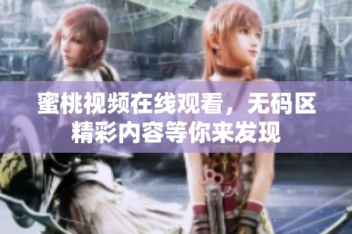 蜜桃视频在线观看，**区精彩内容等你来发现