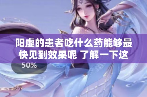 阳虚的患者吃什么药能够最快见到效果呢 了解一下这些药物选择吧