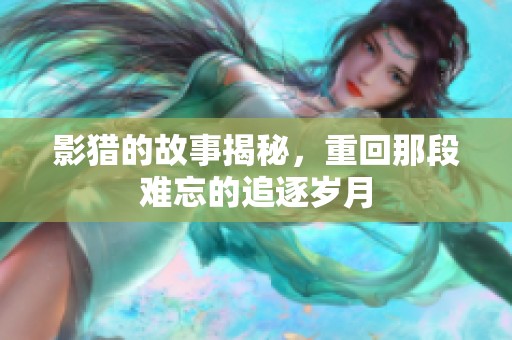 影猎的故事揭秘，重回那段难忘的追逐岁月
