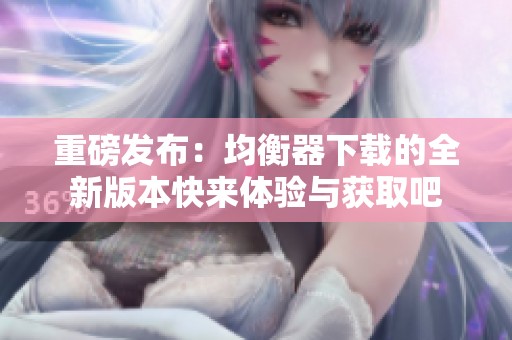 重磅发布：均衡器下载的全新版本快来体验与获取吧