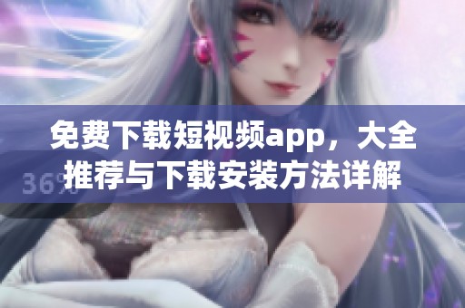免费下载短视频app，大全推荐与下载安装方法详解