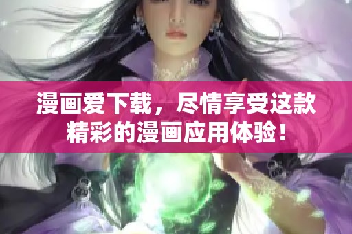 漫画爱下载，尽情享受这款精彩的漫画应用体验！