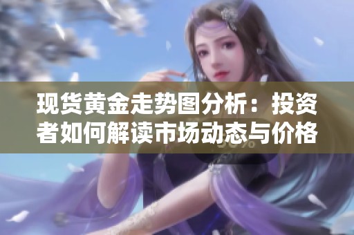 现货黄金走势图分析：投资者如何解读市场动态与价格走势