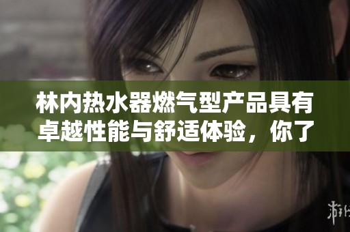 林内热水器燃气型产品具有卓越性能与舒适体验，你了解吗