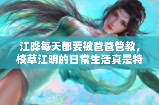 江晔每天都要被爸爸管教，校草江明的日常生活真是特别多彩