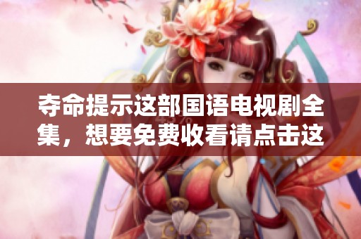 夺命提示这部国语电视剧全集，想要免费收看请点击这里！